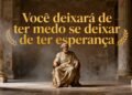 O que Sêneca quis dizer quando afirmou "Você deixará de ter medo se deixar de ter esperança"?